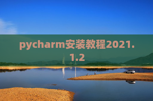 pycharm安装教程2021.1.2 pycharm安装教程2021.1.2